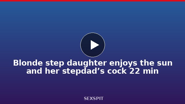 Blonde step daughter enjoys the sun and her stepdad’s cock 22 min