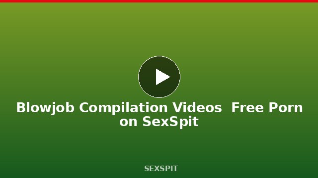 Blowjob Compilation Videos — Free Porn on SexSpit