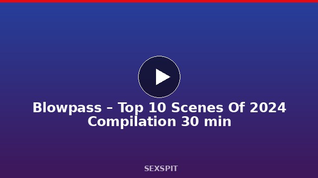 Blowpass – Top 10 Scenes Of 2024 Compilation 30 min