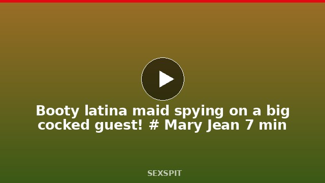 Booty latina maid spying on a big cocked guest! # Mary Jean 7 min