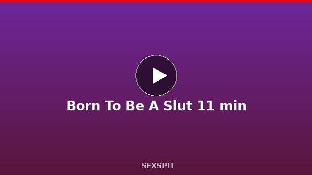 Born To Be A Slut 11 min