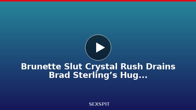 Brunette Slut Crystal Rush Drains Brad Sterling’s Huge Cock Bareback! 10 min