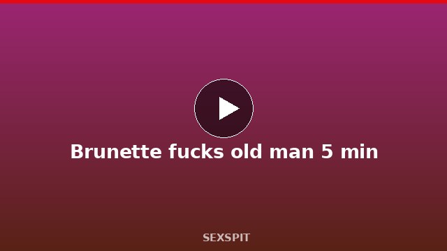 Brunette fucks old man 5 min