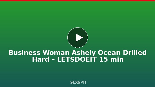 Business Woman Ashely Ocean Drilled Hard – LETSDOEIT 15 min