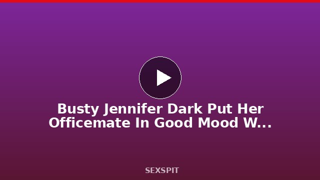 Busty Jennifer Dark Put Her Officemate In Good Mood With Rough Sex 4 min