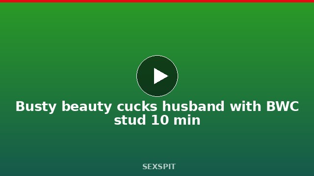 Busty beauty cucks husband with BWC stud 10 min