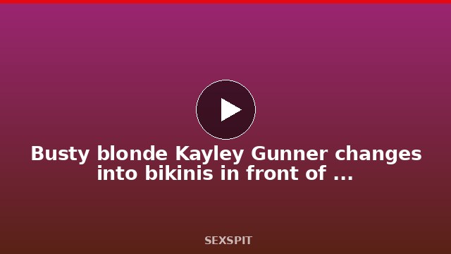 Busty blonde Kayley Gunner changes into bikinis in front of her friend’s husband 12 min