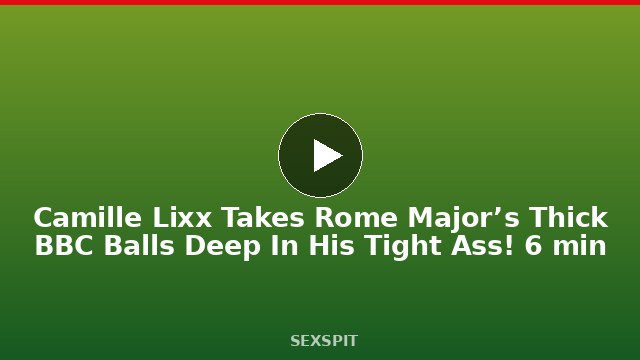 Camille Lixx Takes Rome Major’s Thick BBC Balls Deep In His Tight Ass! 6 min