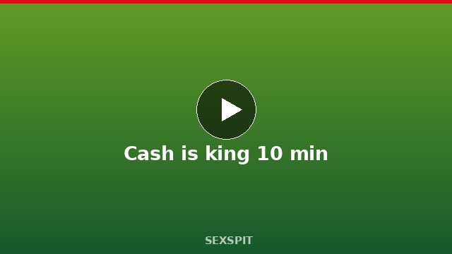 Cash is king 10 min