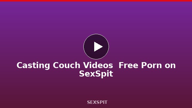 Casting Couch Videos — Free Porn on SexSpit