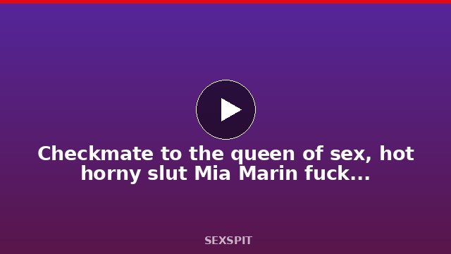 Checkmate to the queen of sex, hot horny slut Mia Marin fucked by two big hot dick 45 sec