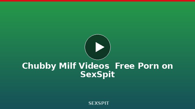 Chubby Milf Videos — Free Porn on SexSpit
