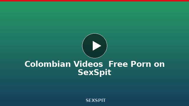 Colombian Videos — Free Porn on SexSpit