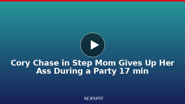 Cory Chase in Step Mom Gives Up Her Ass During a Party 17 min