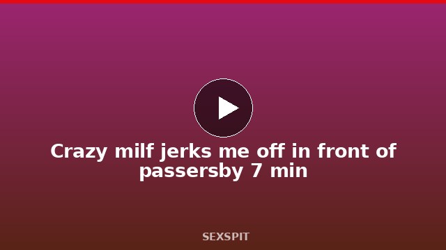 Crazy milf jerks me off in front of passersby 7 min