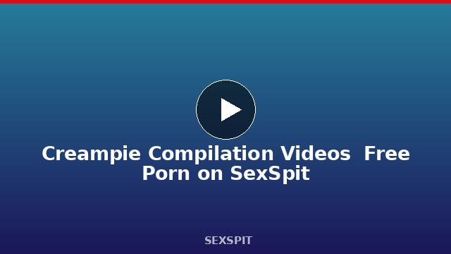 Creampie Compilation Videos — Free Porn on SexSpit