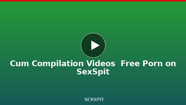 Cum Compilation Videos — Free Porn on SexSpit