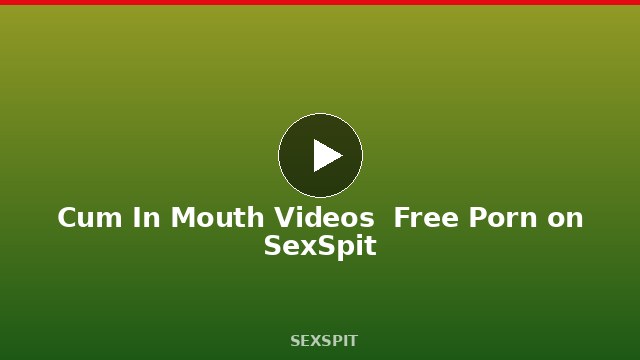Cum In Mouth Videos — Free Porn on SexSpit