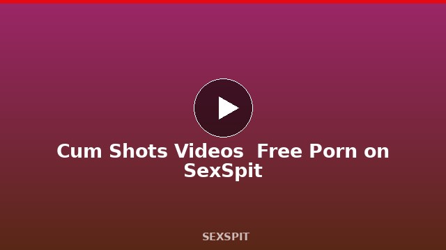 Cum Shots Videos — Free Porn on SexSpit