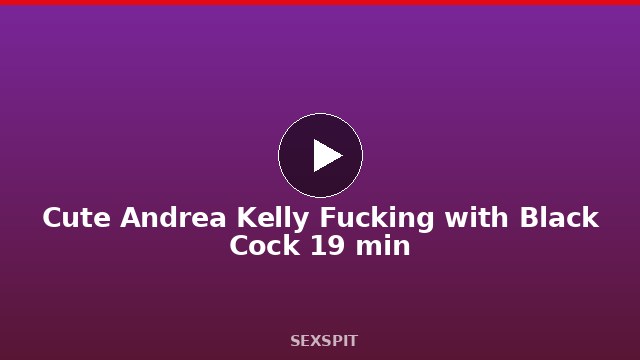 Cute Andrea Kelly Fucking with Black Cock 19 min
