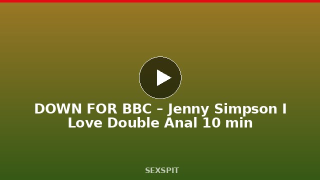 DOWN FOR BBC – Jenny Simpson I Love Double Anal 10 min