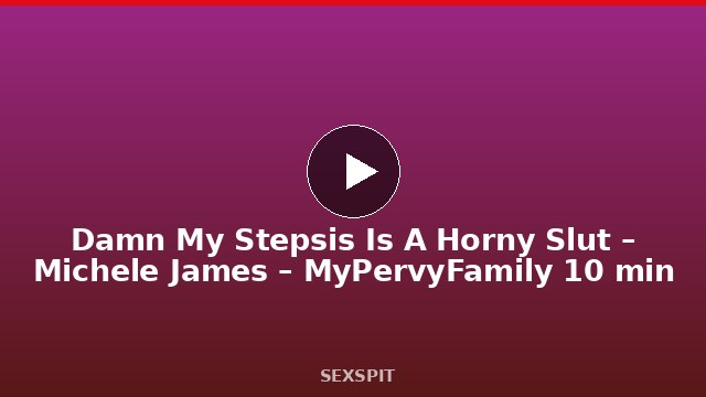 Damn My Stepsis Is A Horny Slut – Michele James – MyPervyFamily 10 min