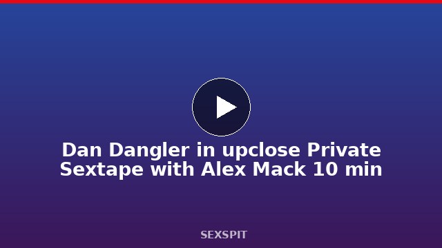 Dan Dangler in upclose Private Sextape with Alex Mack 10 min