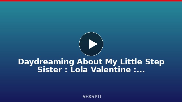 Daydreaming About My Little Step Sister : Lola Valentine : Dirty Tale : Danny Dirt 13 min