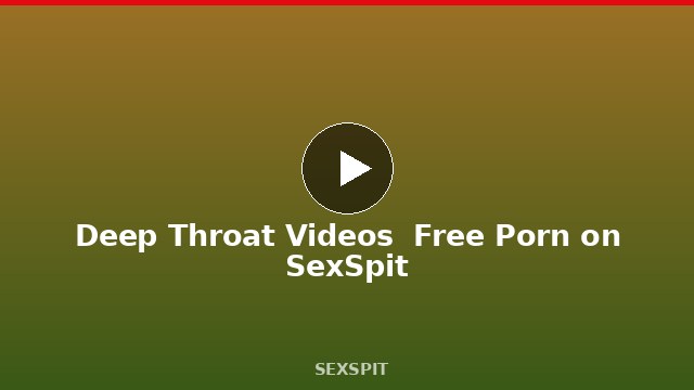 Deep Throat Videos — Free Porn on SexSpit