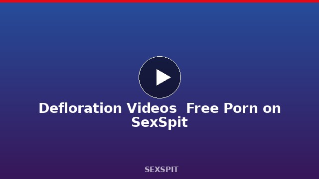 Defloration Videos — Free Porn on SexSpit