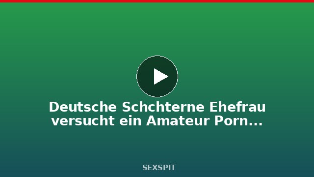 Deutsche Schüchterne Ehefrau versucht ein Amateur Porno Casting 21 min