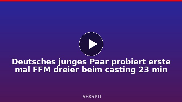 Deutsches junges Paar probiert erste mal FFM dreier beim casting 23 min