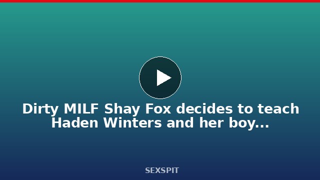 Dirty MILF Shay Fox decides to teach Haden Winters and her boy some sex moves 31 min