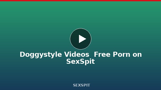 Doggystyle Videos — Free Porn on SexSpit