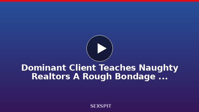 Dominant Client Teaches Naughty Realtors A Rough Bondage Lesson 49 min