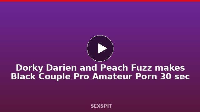 Dorky Darien and Peach Fuzz makes Black Couple Pro Amateur Porn 30 sec