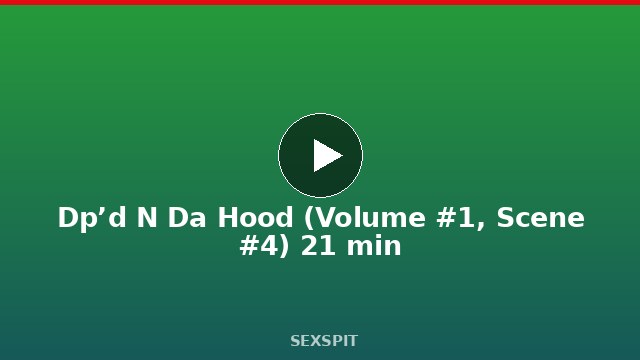 Dp’d N Da Hood (Volume #1, Scene #4) 21 min