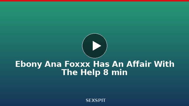 Ebony Ana Foxxx Has An Affair With The Help 8 min