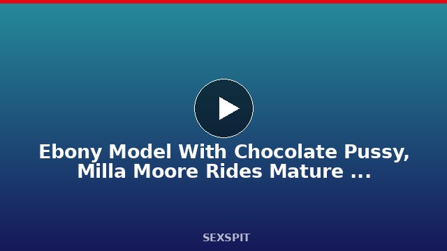 Ebony Model With Chocolate Pussy, Milla Moore Rides Mature Cock To Orgasm 10 min