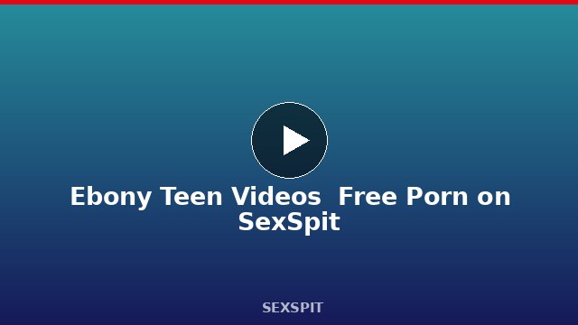 Ebony Teen Videos — Free Porn on SexSpit