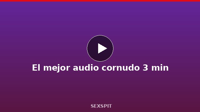 El mejor audio cornudo 3 min