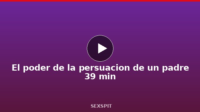 El poder de la persuacion de un padre 39 min