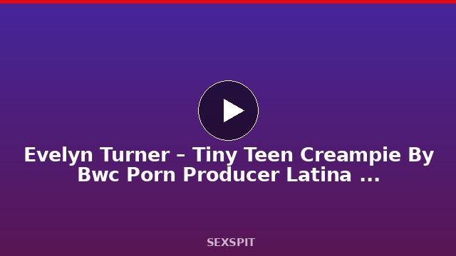 Evelyn Turner – Tiny Teen Creampie By Bwc Porn Producer Latina Porn Casting 27 min