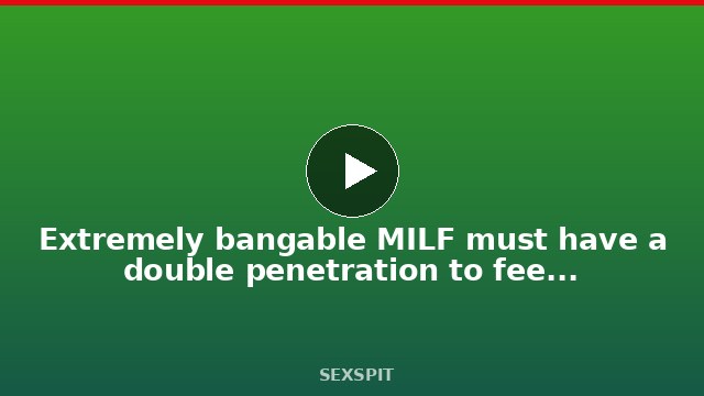 Extremely bangable MILF must have a double penetration to feel enough of cocks 21 min