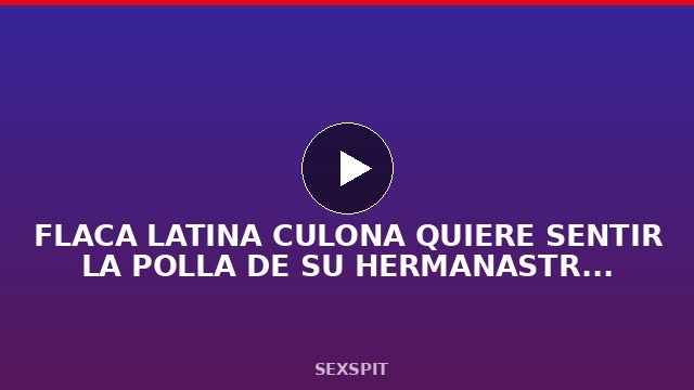FLACA LATINA CULONA QUIERE SENTIR LA POLLA DE SU HERMANASTRO 20 min