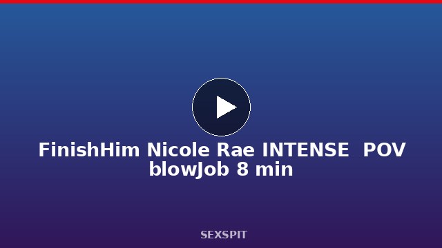 FinishHim Nicole Rae INTENSE  POV blowJob 8 min