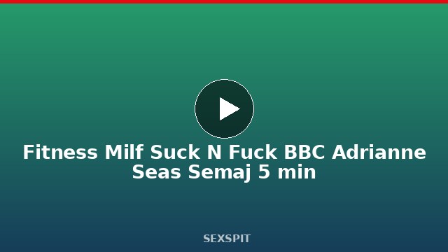 Fitness Milf Suck N Fuck BBC Adrianne Seas Semaj 5 min