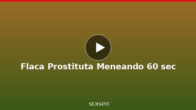 Flaca Prostituta Meneando 60 sec