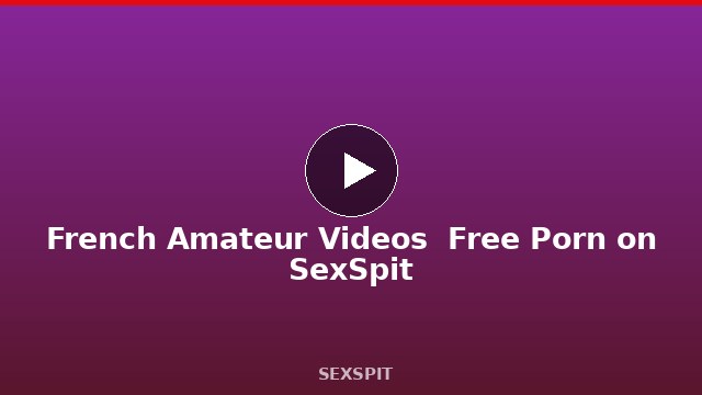 French Amateur Videos — Free Porn on SexSpit