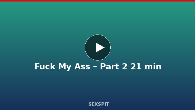 Fuck My Ass – Part 2 21 min